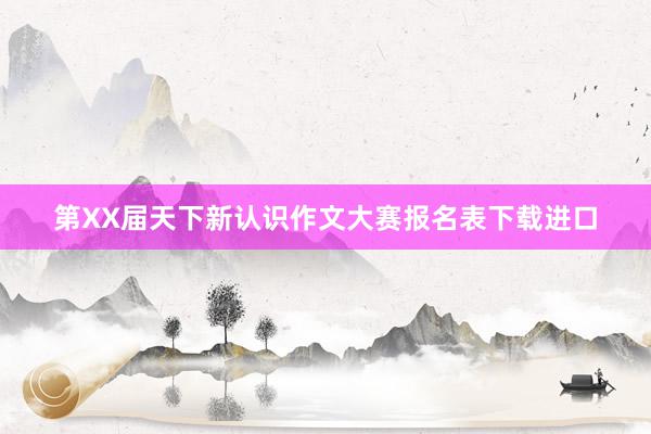 第XX届天下新认识作文大赛报名表下载进口