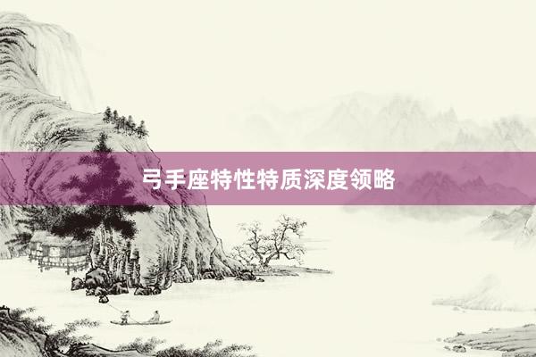 弓手座特性特质深度领略