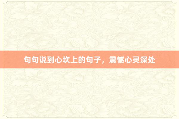 句句说到心坎上的句子，震憾心灵深处