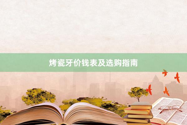 烤瓷牙价钱表及选购指南