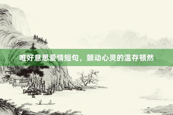 唯好意思爱情短句，颤动心灵的温存顿然