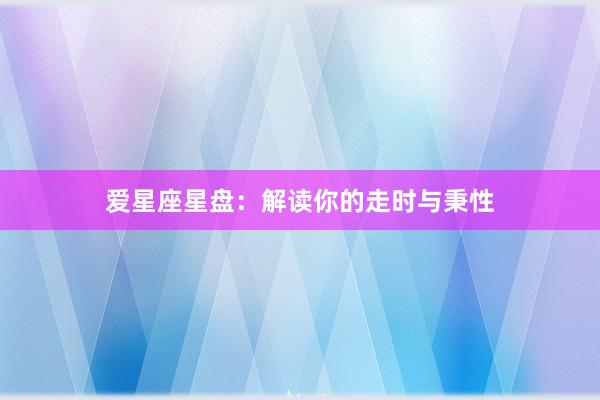 爱星座星盘：解读你的走时与秉性