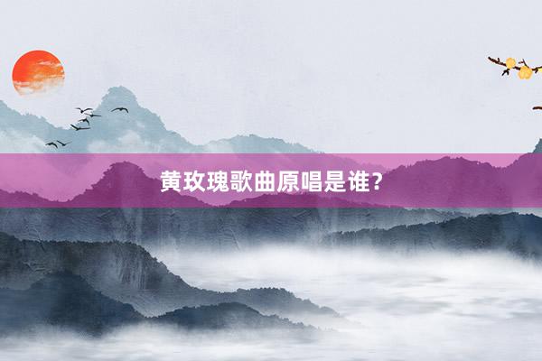 黄玫瑰歌曲原唱是谁？