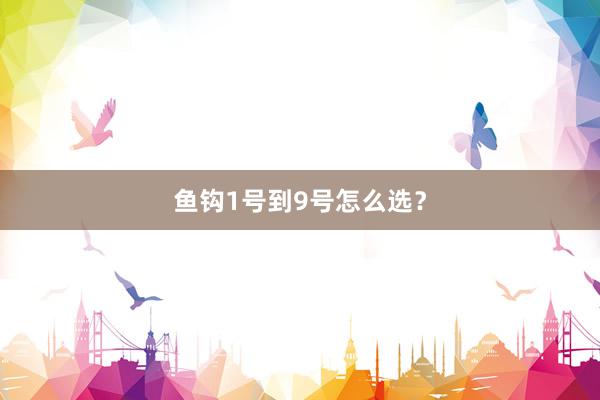 鱼钩1号到9号怎么选？