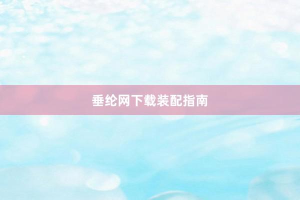 垂纶网下载装配指南