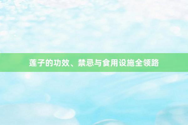 莲子的功效、禁忌与食用设施全领路