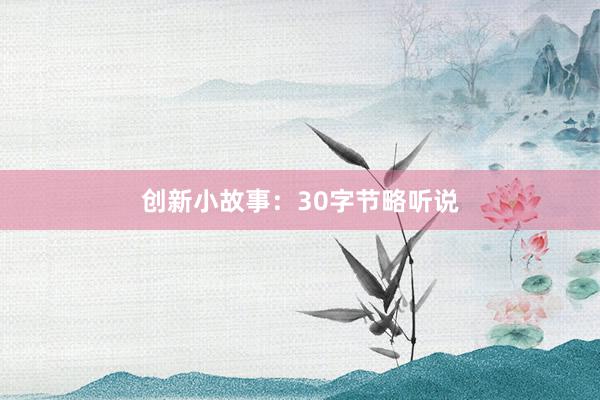 创新小故事：30字节略听说